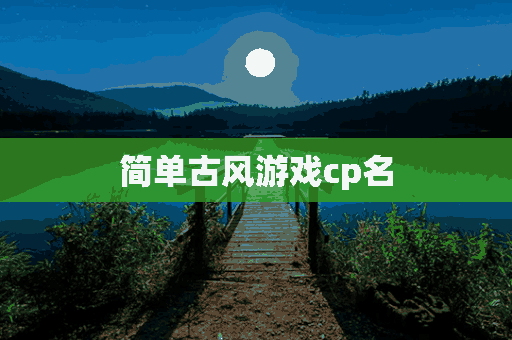 简单古风游戏cp名(简单古风游戏cp名字)